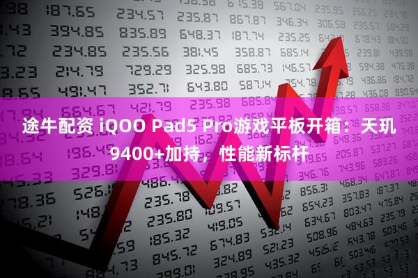 途牛配资 iQOO Pad5 Pro游戏平板开箱：天玑9400+加持，性能新标杆
