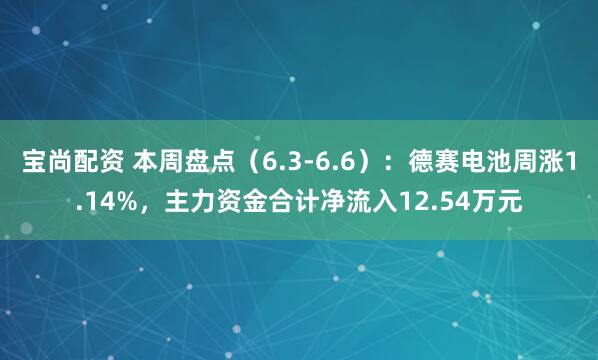 宝尚配资 本周盘点（6.3-6.6）：德赛电池周涨1.14%，主力资金合计净流入12.54万元