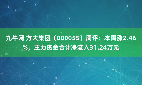 九牛网 方大集团（000055）周评：本周涨2.46%，主力资金合计净流入31.24万元
