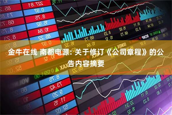金牛在线 南都电源: 关于修订《公司章程》的公告内容摘要