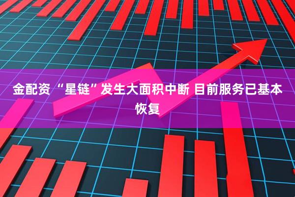 金配资 “星链”发生大面积中断 目前服务已基本恢复
