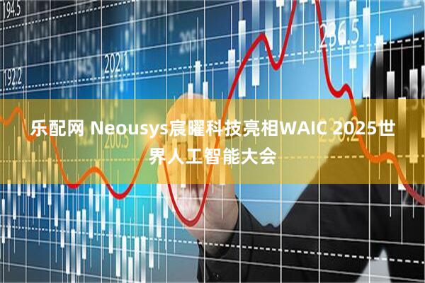 乐配网 Neousys宸曜科技亮相WAIC 2025世界人工智能大会