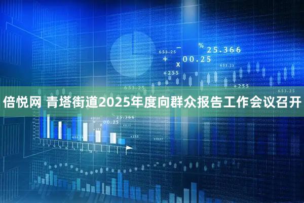 倍悦网 青塔街道2025年度向群众报告工作会议召开