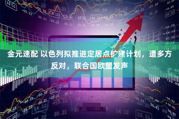 金元速配 以色列拟推进定居点扩建计划，遭多方反对，联合国欧盟发声